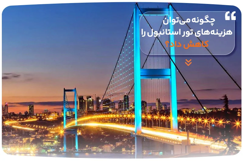 چگونه می&zwnj;توان هزینه&zwnj;های تور استانبول را کاهش داد؟